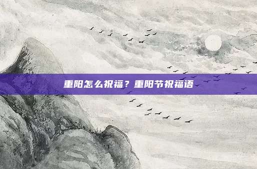 重阳怎么祝福?重阳节祝福语