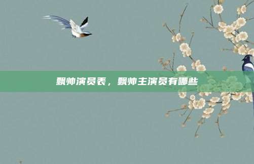 飘帅演员表,飘帅主演员有哪些