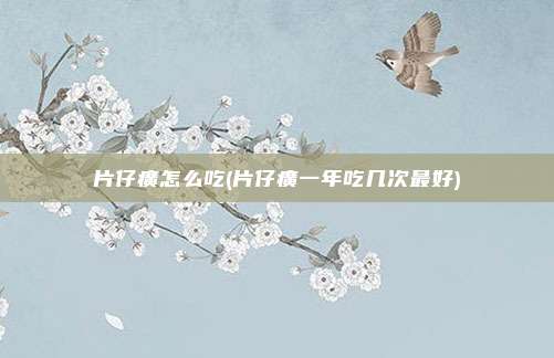 片仔癀怎么吃(片仔癀一年吃几次最好)