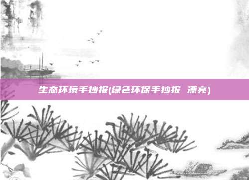 生态环境手抄报(绿色环保手抄报 漂亮)