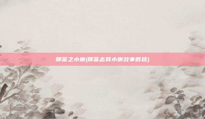 聊斋之小谢(聊斋志异小谢故事概括)