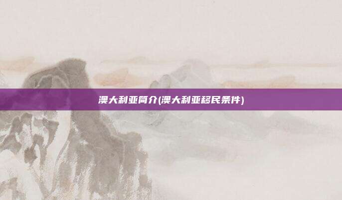 澳大利亚简介(澳大利亚移民条件)