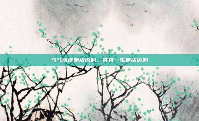 马马虎虎是成语吗，穷其一生是成语吗