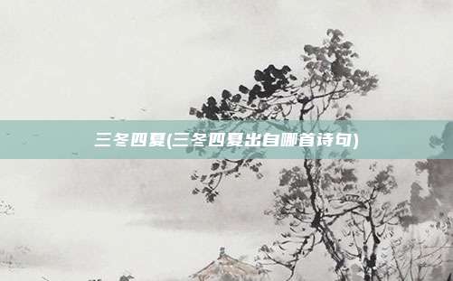 三冬四夏(三冬四夏出自哪首诗句)