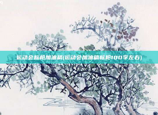 运动会标枪加油稿(运动会加油稿标枪100字左右)