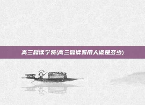 高三复读学费(高三复读费用大概是多少)