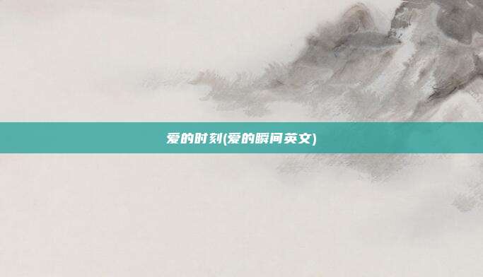 爱的时刻(爱的瞬间英文)