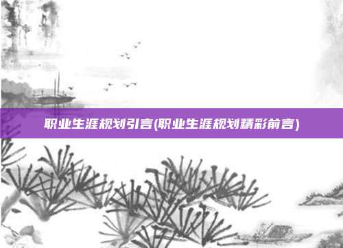 职业生涯规划引言(职业生涯规划精彩前言)