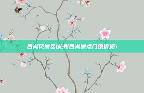 西湖风景区(杭州西湖景点门票价格)