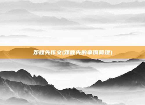 邓稼先作文(邓稼先的事例简短)