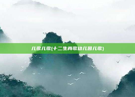 儿歌儿歌(十二生肖歌幼儿园儿歌)