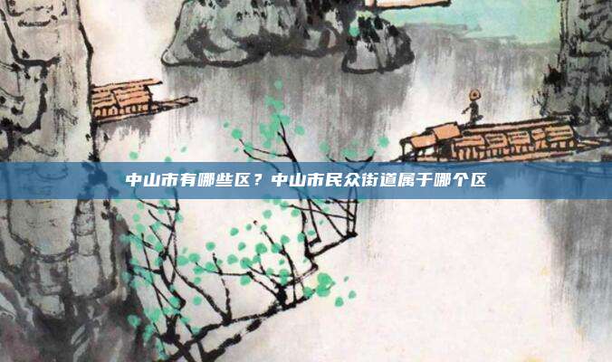 中山市有哪些区？中山市民众街道属于哪个区