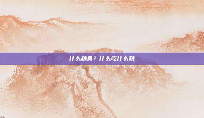 什么粮食?什么吃什么粮