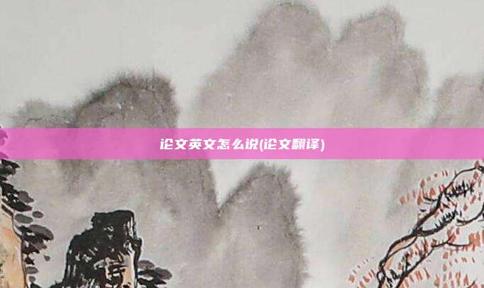 论文英文怎么说(论文翻译)