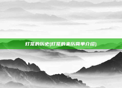 灯笼的历史(灯笼的来历简单介绍)