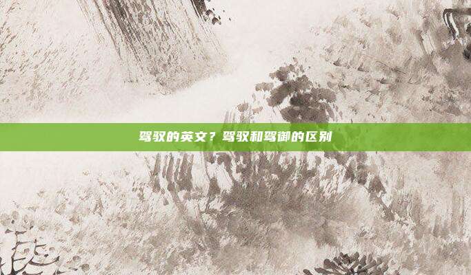 驾驭的英文?驾驭和驾御的区别