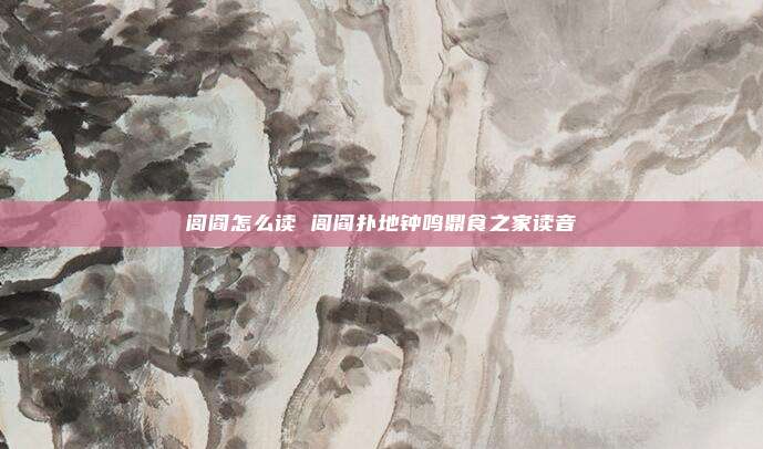闾阎怎么读 闾阎扑地钟鸣鼎食之家读音