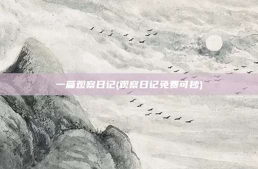 一篇观察日记(观察日记免费可抄)