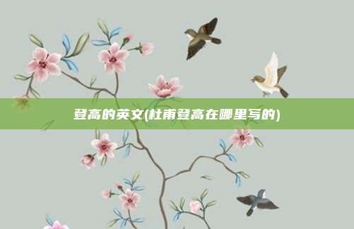 登高的英文(杜甫登高在哪里写的)