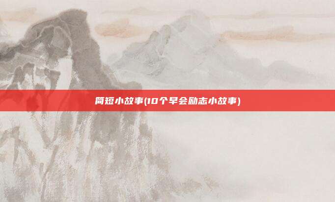 简短小故事(10个早会励志小故事)