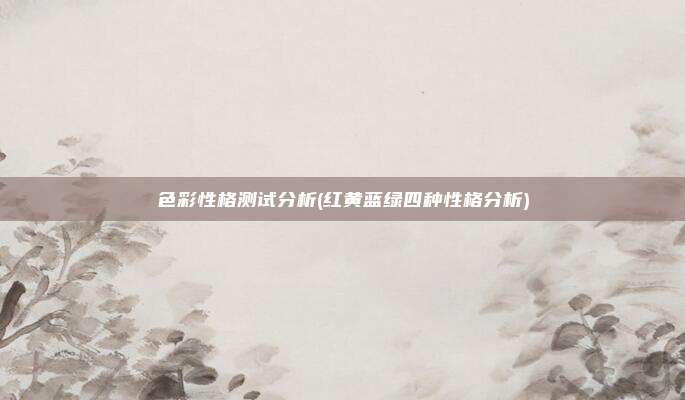 色彩性格测试分析(红黄蓝绿四种性格分析)