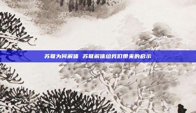 苏联为何解体 苏联解体给我们带来的启示