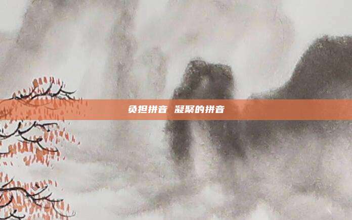 负担拼音 凝聚的拼音