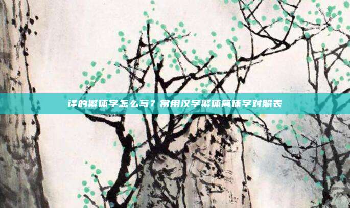 译的繁体字怎么写?常用汉字繁体简体字对照表