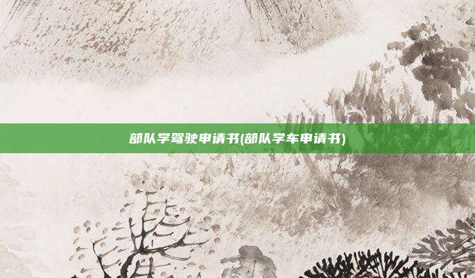 部队学驾驶申请书(部队学车申请书)