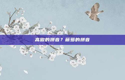 高傲的拼音？藤萝的拼音