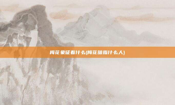 梅花象征着什么(梅花暗指什么人)