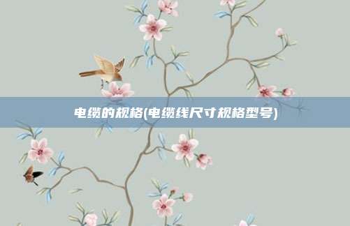 电缆的规格(电缆线尺寸规格型号)