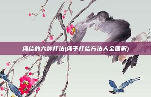 绳结的六种打法(绳子打结方法大全图解)