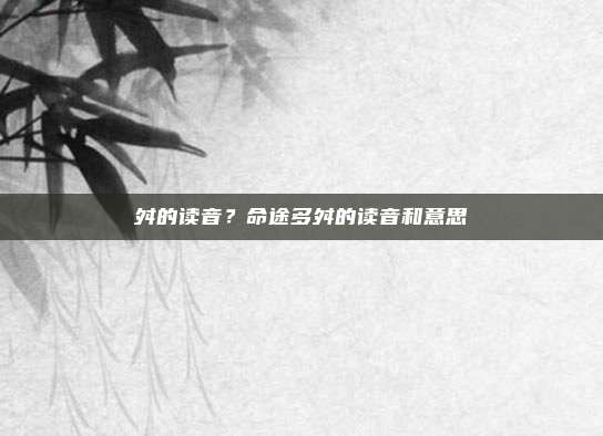 舛的读音？命途多舛的读音和意思
