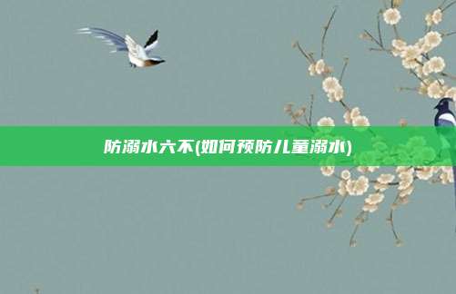 防溺水六不(如何预防儿童溺水)