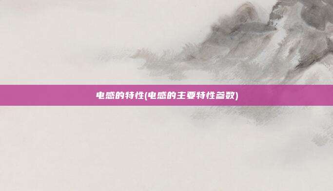 电感的特性(电感的主要特性参数)