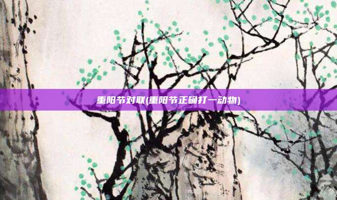重阳节对联(重阳节正确打一动物)