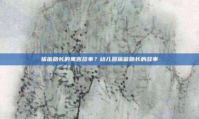拔苗助长的寓言故事?幼儿园拔苗助长的故事