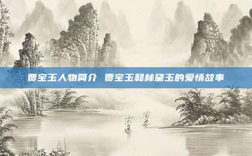 贾宝玉人物简介 贾宝玉和林黛玉的爱情故事