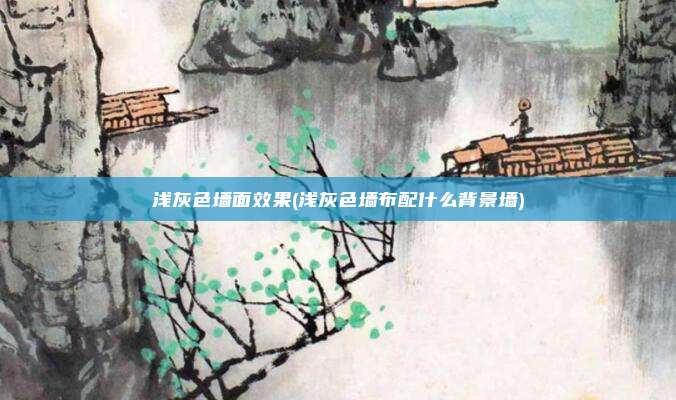 浅灰色墙面效果(浅灰色墙布配什么背景墙)