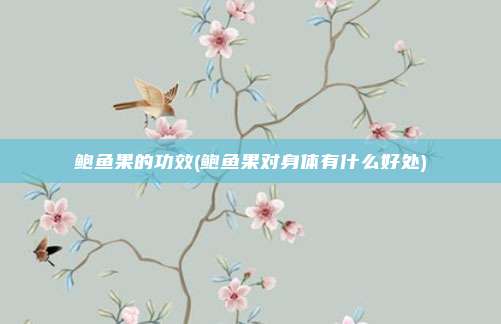 鲍鱼果的功效(鲍鱼果对身体有什么好处)