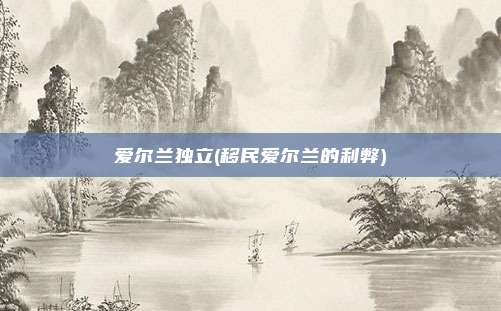 爱尔兰独立(移民爱尔兰的利弊)