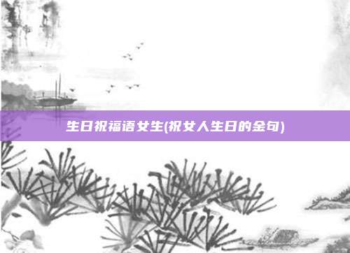 生日祝福语女生(祝女人生日的金句)