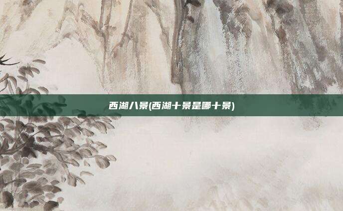 西湖八景(西湖十景是哪十景)