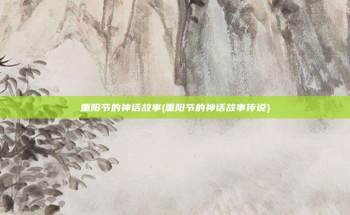 重阳节的神话故事(重阳节的神话故事传说)