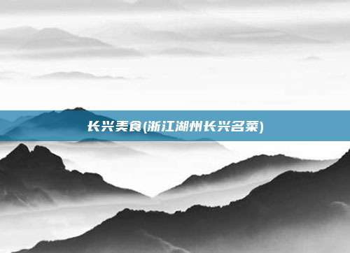 长兴美食(浙江湖州长兴名菜)