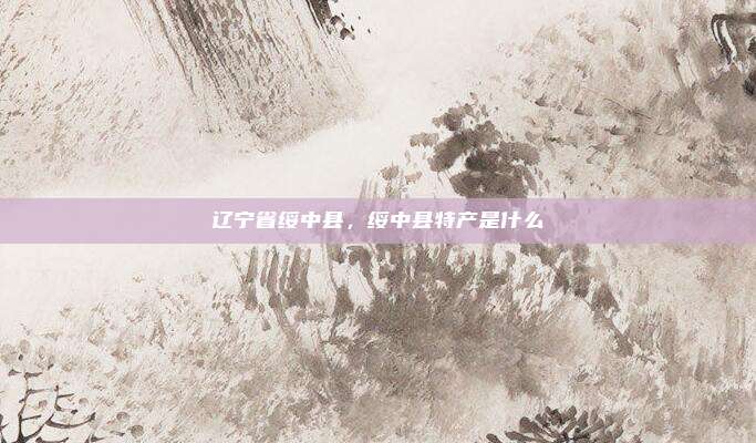 辽宁省绥中县,绥中县特产是什么