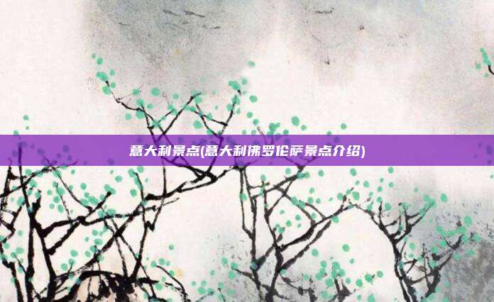 意大利景点(意大利佛罗伦萨景点介绍)