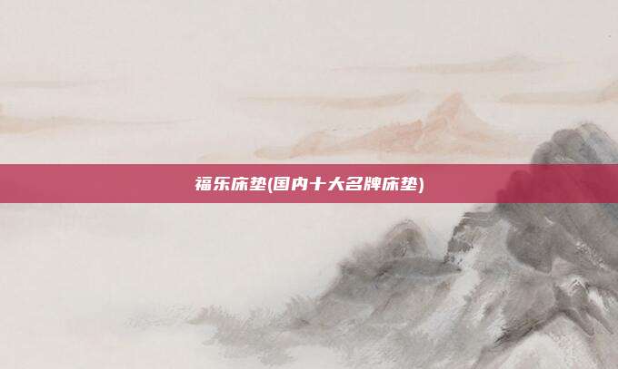 福乐床垫(国内十大名牌床垫)