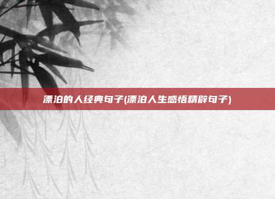漂泊的人经典句子(漂泊人生感悟精辟句子)